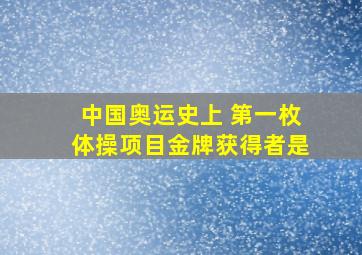 中国奥运史上 第一枚体操项目金牌获得者是